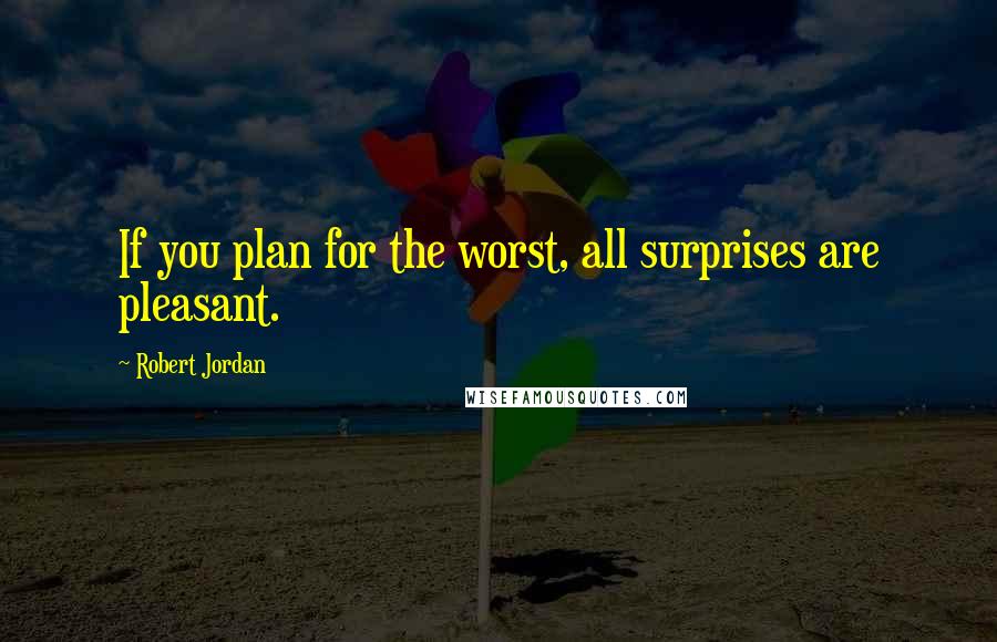 Robert Jordan Quotes: If you plan for the worst, all surprises are pleasant.