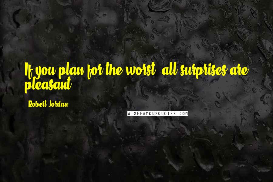 Robert Jordan Quotes: If you plan for the worst, all surprises are pleasant.