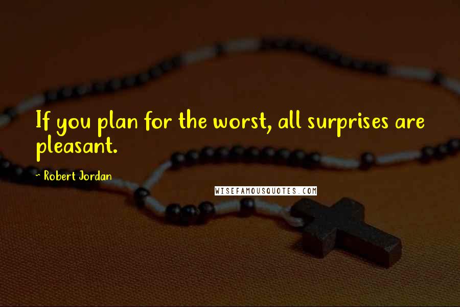 Robert Jordan Quotes: If you plan for the worst, all surprises are pleasant.