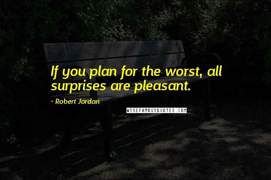 Robert Jordan Quotes: If you plan for the worst, all surprises are pleasant.