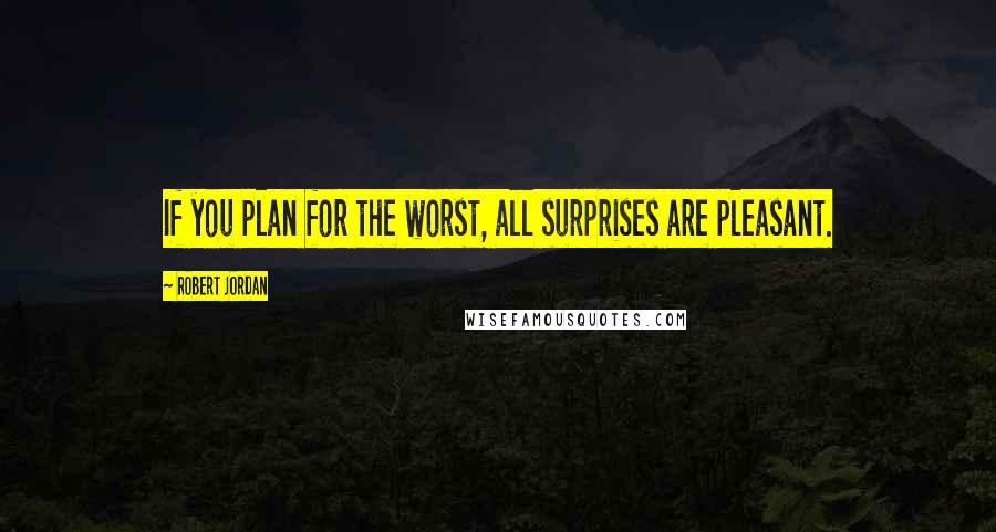 Robert Jordan Quotes: If you plan for the worst, all surprises are pleasant.