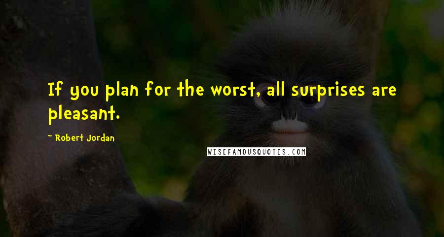 Robert Jordan Quotes: If you plan for the worst, all surprises are pleasant.