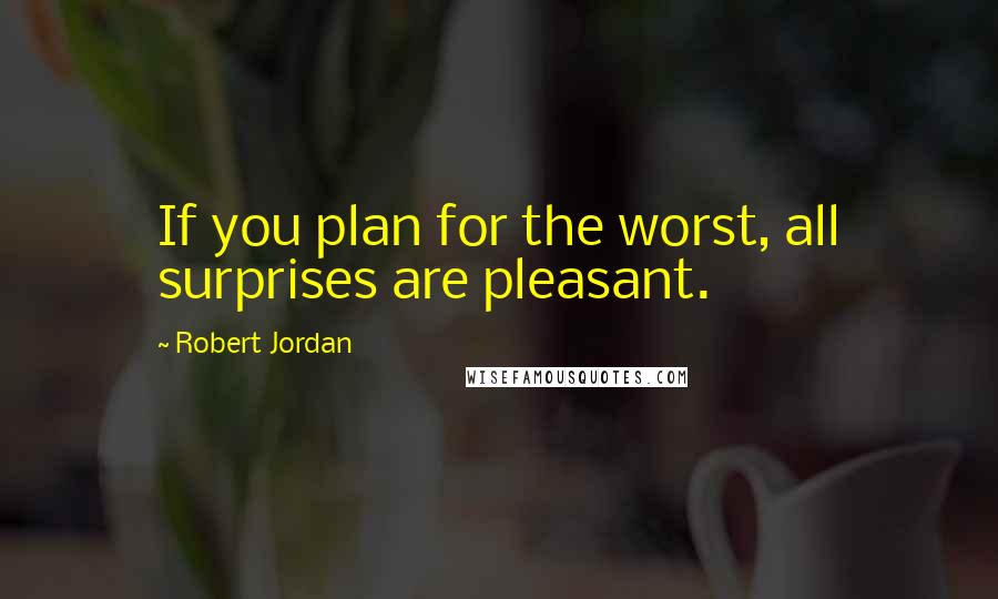 Robert Jordan Quotes: If you plan for the worst, all surprises are pleasant.