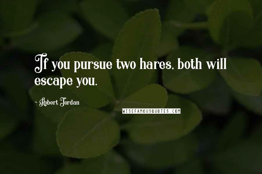 Robert Jordan Quotes: If you pursue two hares, both will escape you.