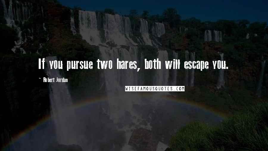 Robert Jordan Quotes: If you pursue two hares, both will escape you.