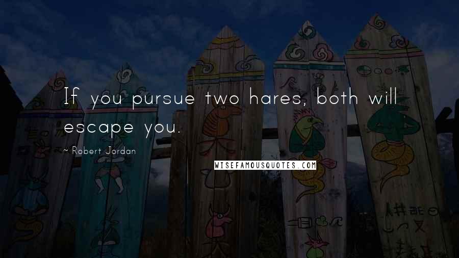 Robert Jordan Quotes: If you pursue two hares, both will escape you.