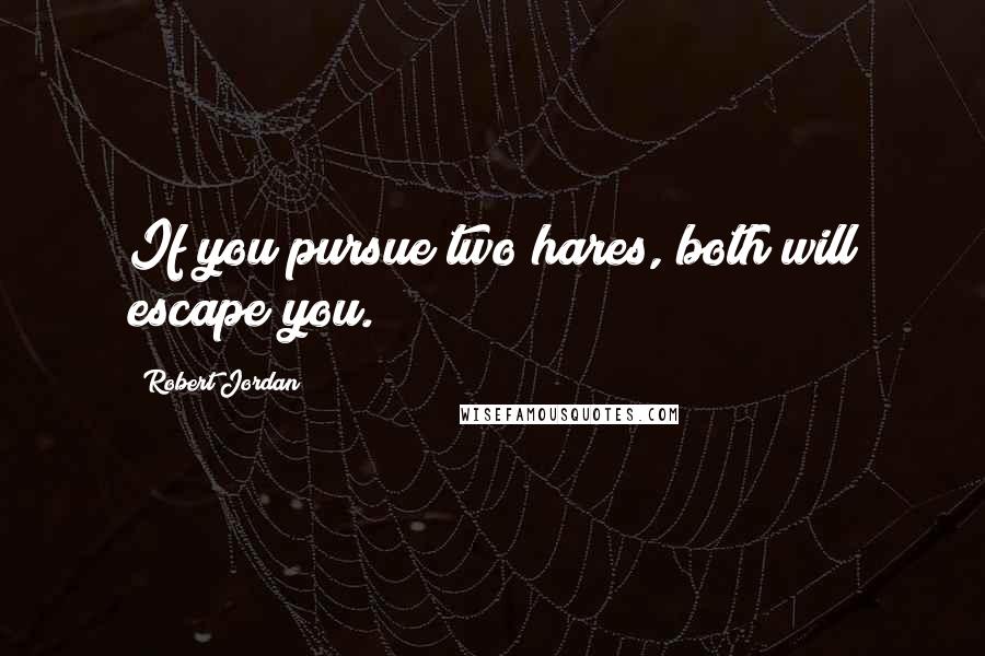 Robert Jordan Quotes: If you pursue two hares, both will escape you.