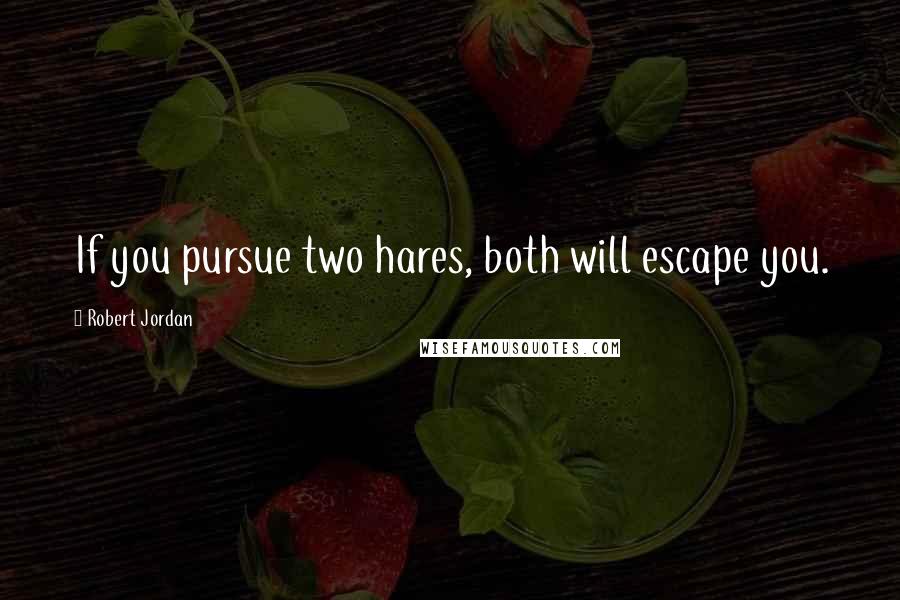 Robert Jordan Quotes: If you pursue two hares, both will escape you.