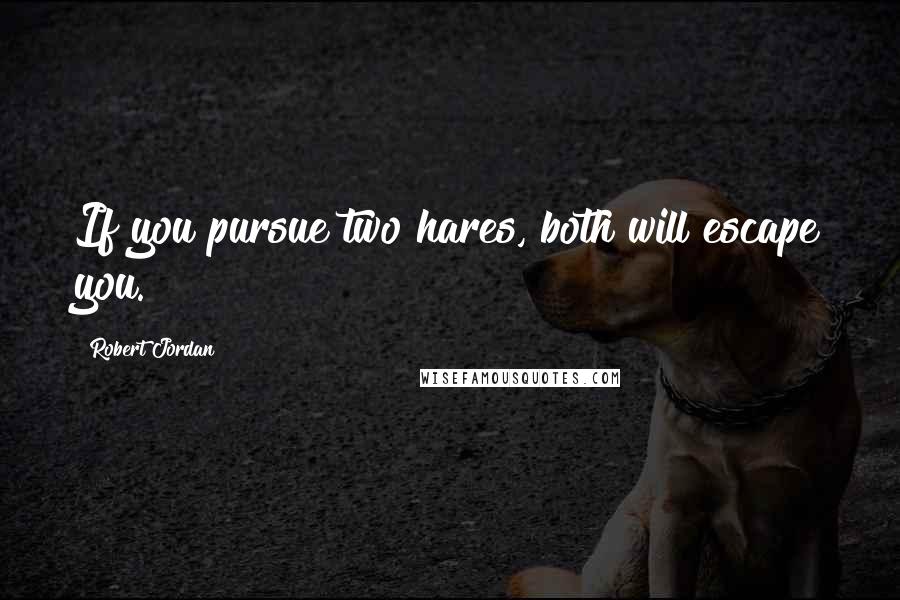 Robert Jordan Quotes: If you pursue two hares, both will escape you.