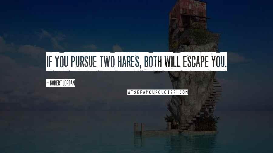 Robert Jordan Quotes: If you pursue two hares, both will escape you.