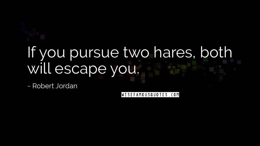Robert Jordan Quotes: If you pursue two hares, both will escape you.