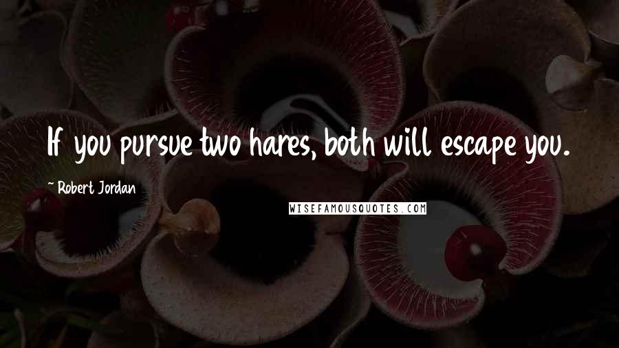 Robert Jordan Quotes: If you pursue two hares, both will escape you.