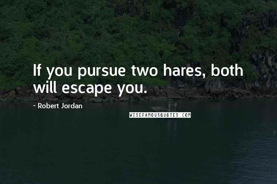 Robert Jordan Quotes: If you pursue two hares, both will escape you.