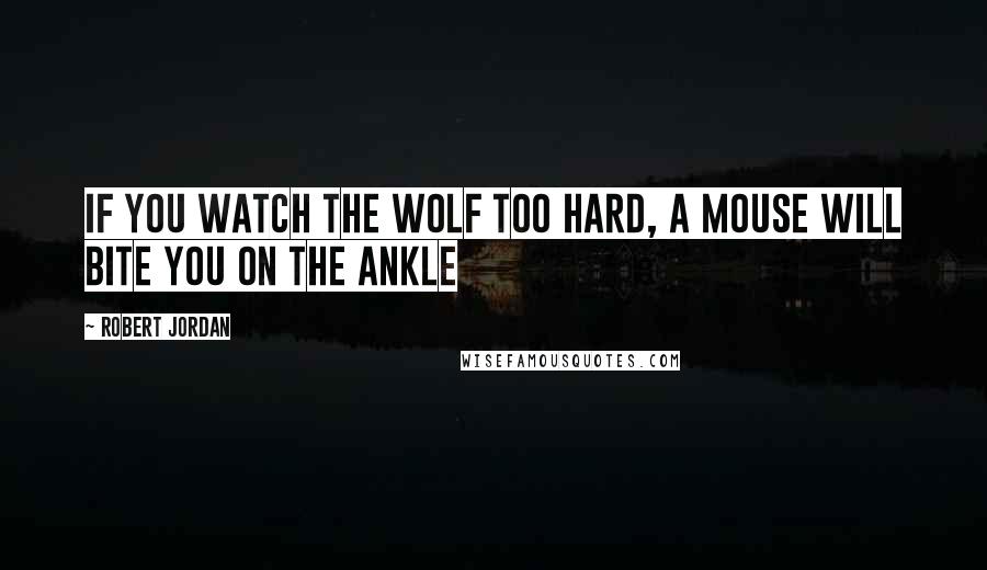 Robert Jordan Quotes: If you watch the wolf too hard, a mouse will bite you on the ankle