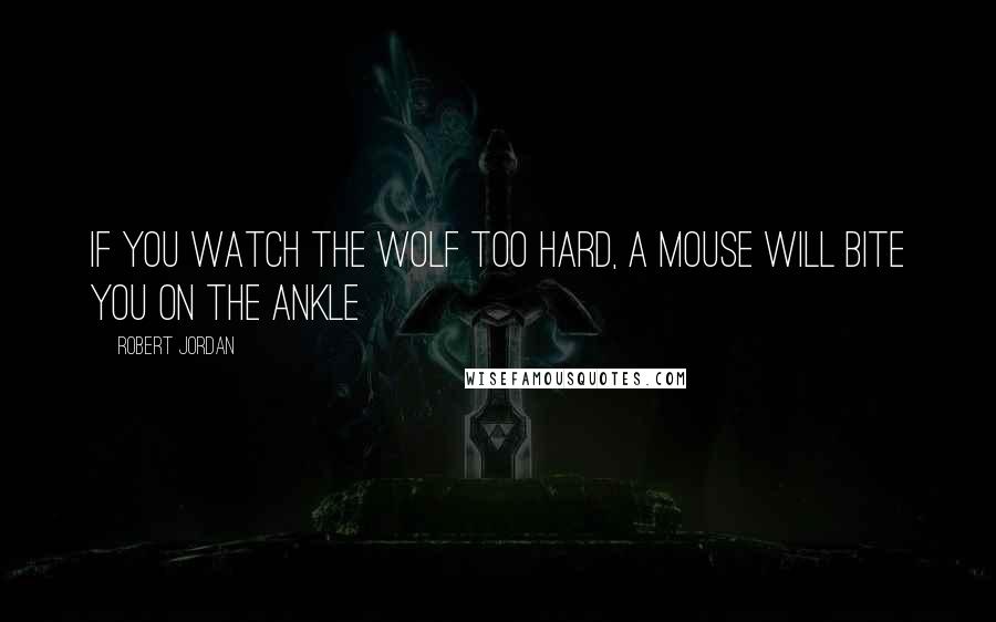 Robert Jordan Quotes: If you watch the wolf too hard, a mouse will bite you on the ankle