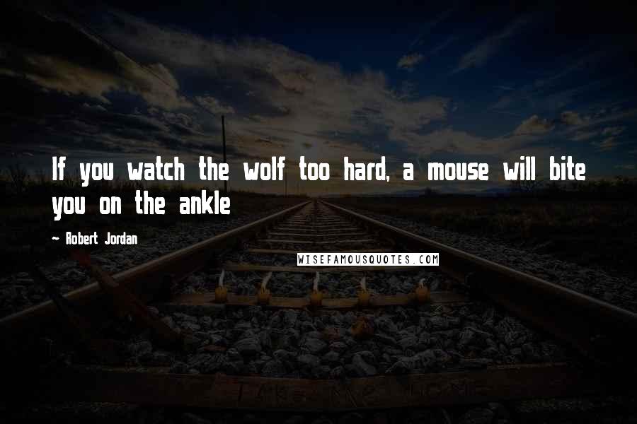 Robert Jordan Quotes: If you watch the wolf too hard, a mouse will bite you on the ankle