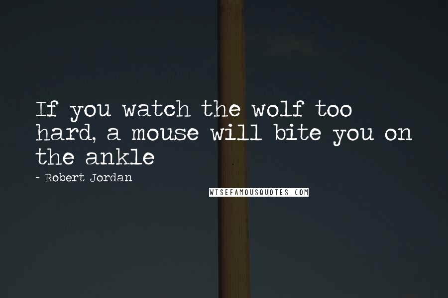 Robert Jordan Quotes: If you watch the wolf too hard, a mouse will bite you on the ankle