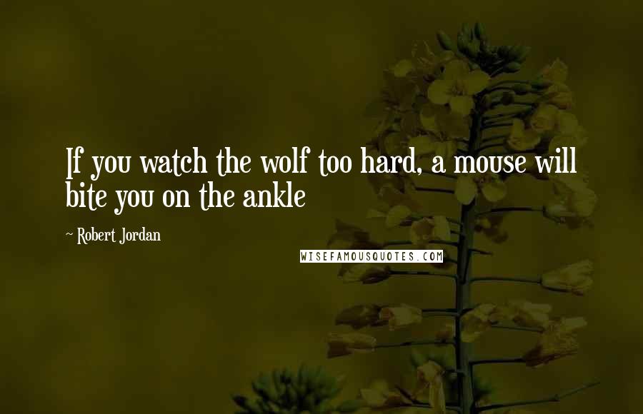 Robert Jordan Quotes: If you watch the wolf too hard, a mouse will bite you on the ankle