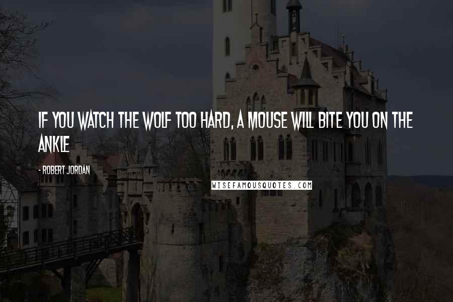 Robert Jordan Quotes: If you watch the wolf too hard, a mouse will bite you on the ankle