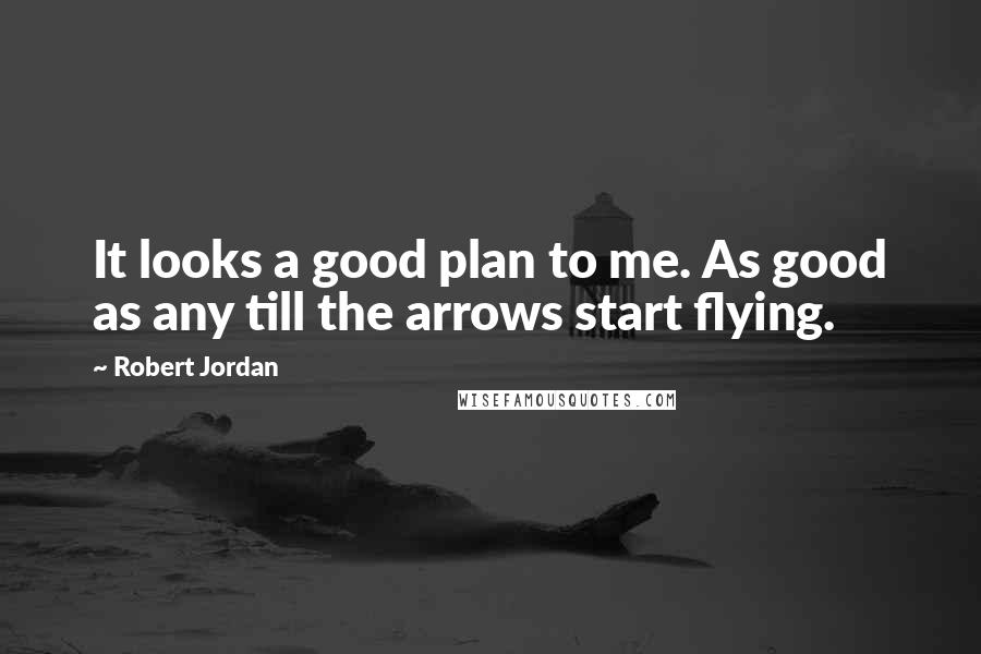 Robert Jordan Quotes: It looks a good plan to me. As good as any till the arrows start flying.