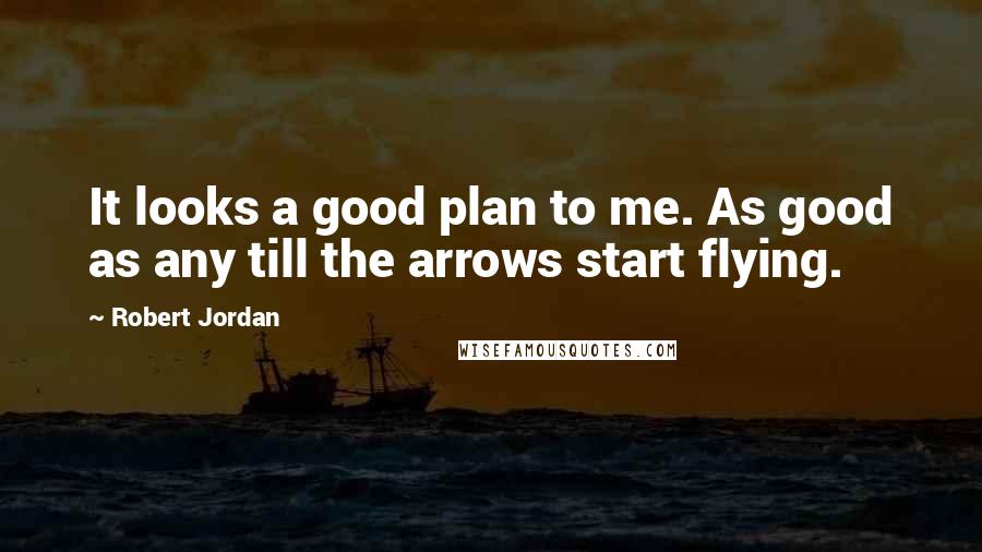 Robert Jordan Quotes: It looks a good plan to me. As good as any till the arrows start flying.