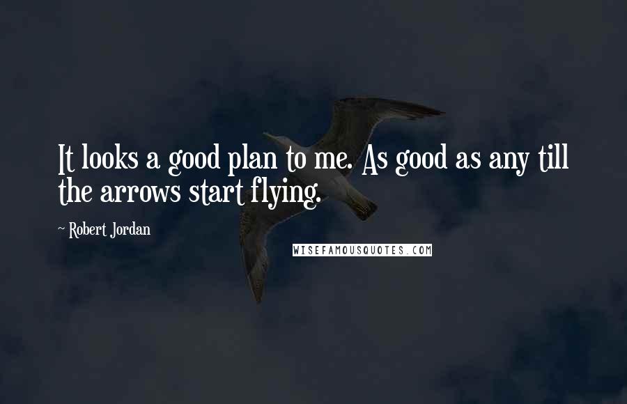 Robert Jordan Quotes: It looks a good plan to me. As good as any till the arrows start flying.