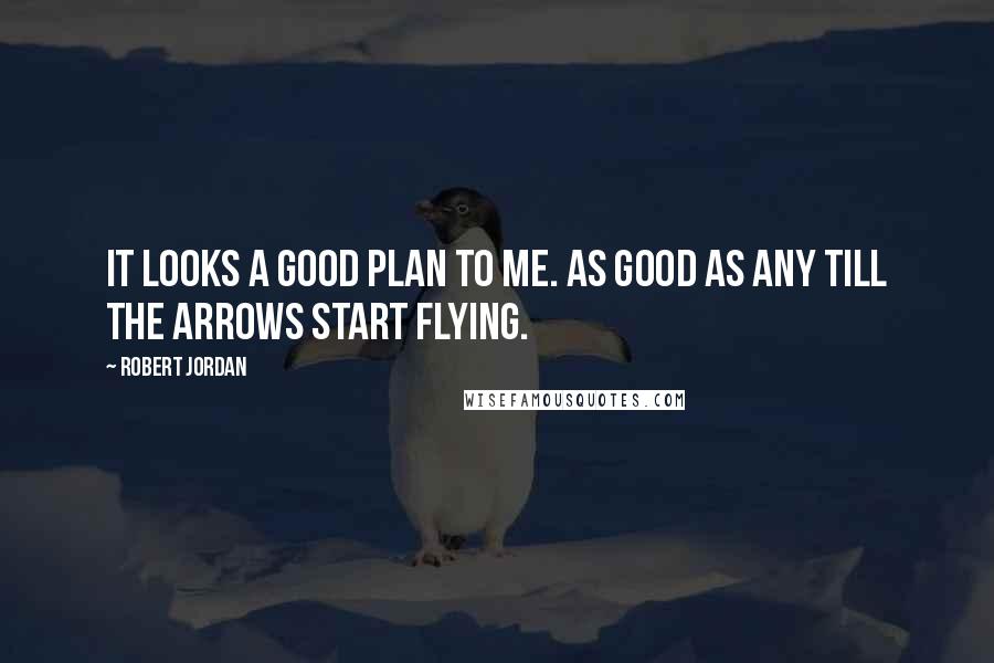 Robert Jordan Quotes: It looks a good plan to me. As good as any till the arrows start flying.