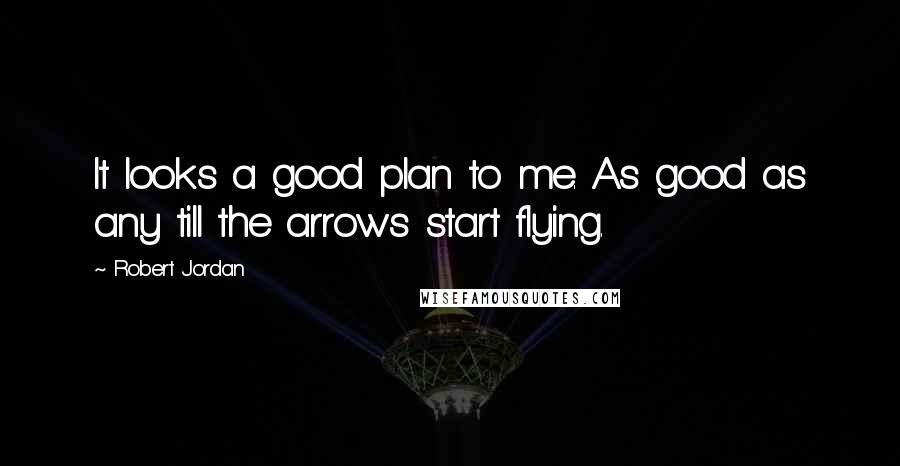 Robert Jordan Quotes: It looks a good plan to me. As good as any till the arrows start flying.