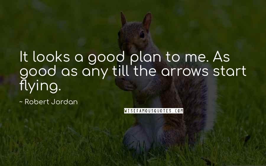 Robert Jordan Quotes: It looks a good plan to me. As good as any till the arrows start flying.