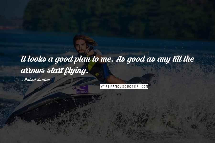 Robert Jordan Quotes: It looks a good plan to me. As good as any till the arrows start flying.