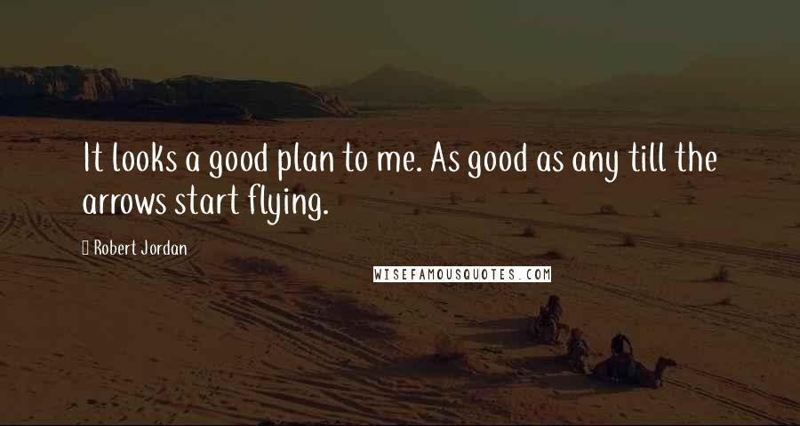 Robert Jordan Quotes: It looks a good plan to me. As good as any till the arrows start flying.