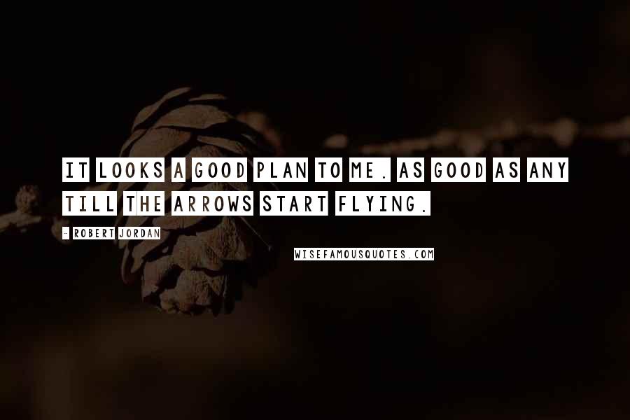 Robert Jordan Quotes: It looks a good plan to me. As good as any till the arrows start flying.