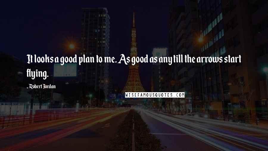 Robert Jordan Quotes: It looks a good plan to me. As good as any till the arrows start flying.