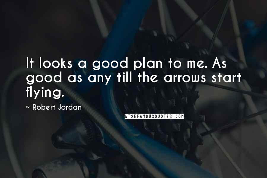 Robert Jordan Quotes: It looks a good plan to me. As good as any till the arrows start flying.
