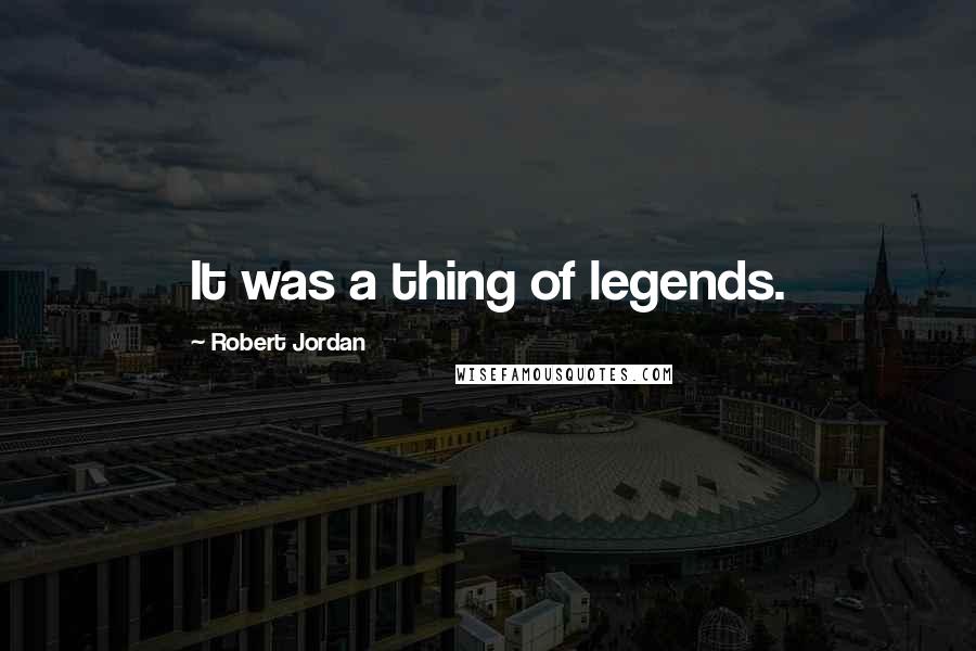 Robert Jordan Quotes: It was a thing of legends.