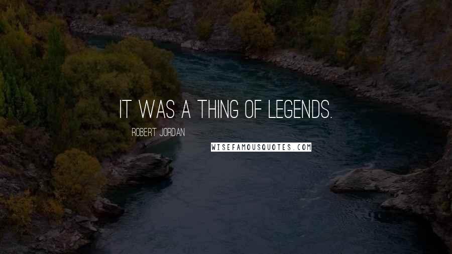 Robert Jordan Quotes: It was a thing of legends.