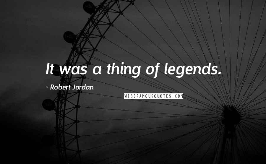 Robert Jordan Quotes: It was a thing of legends.