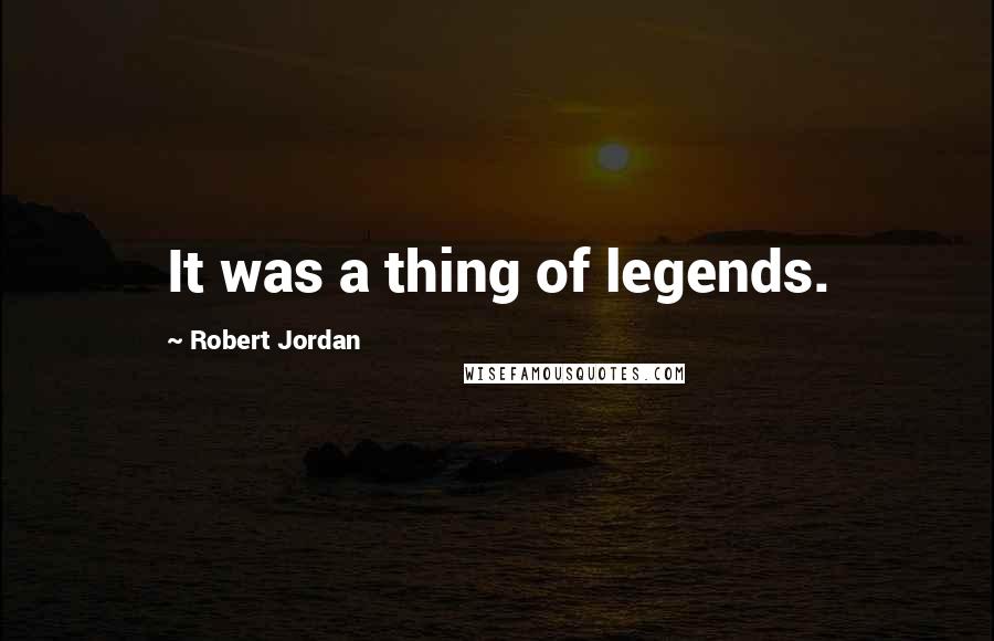 Robert Jordan Quotes: It was a thing of legends.