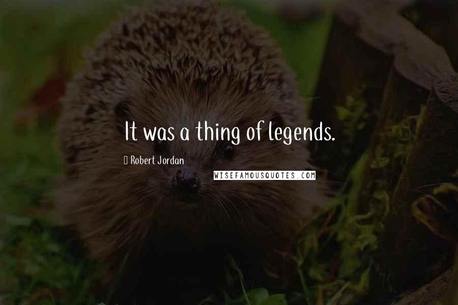 Robert Jordan Quotes: It was a thing of legends.