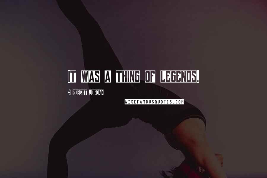 Robert Jordan Quotes: It was a thing of legends.