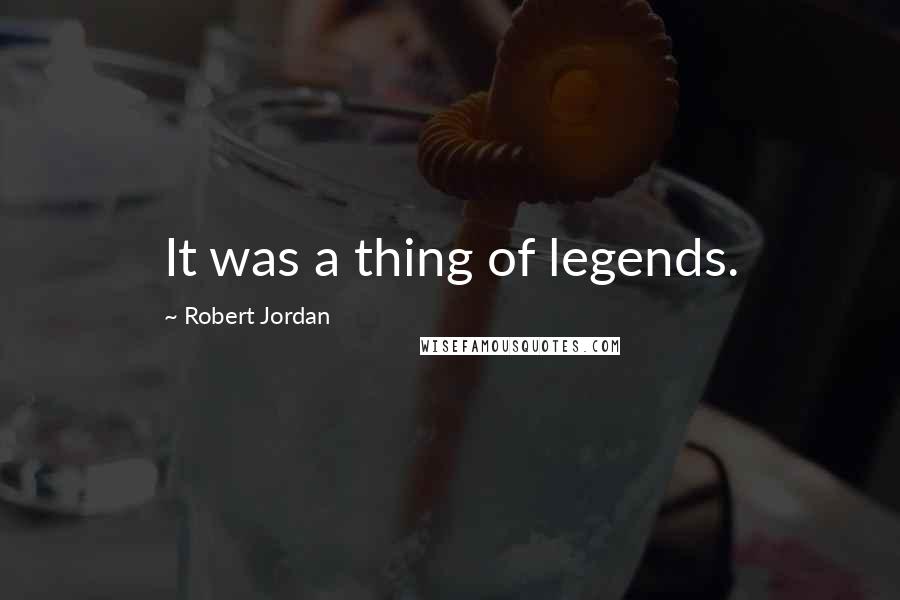 Robert Jordan Quotes: It was a thing of legends.