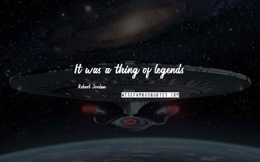 Robert Jordan Quotes: It was a thing of legends.