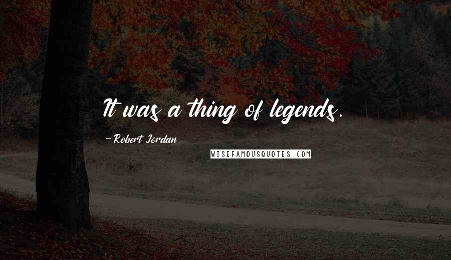 Robert Jordan Quotes: It was a thing of legends.