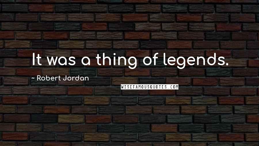 Robert Jordan Quotes: It was a thing of legends.