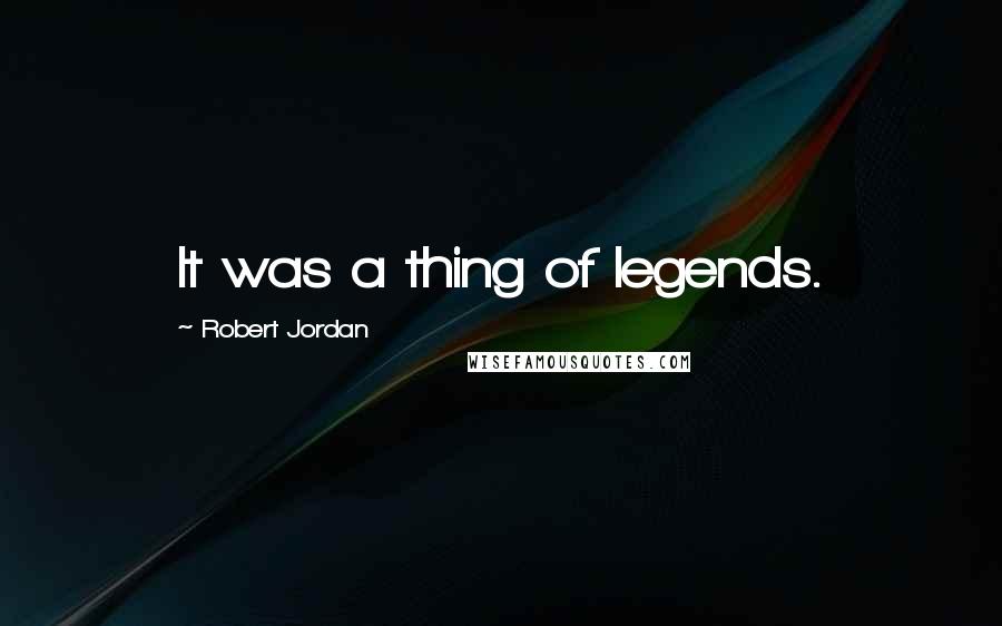 Robert Jordan Quotes: It was a thing of legends.