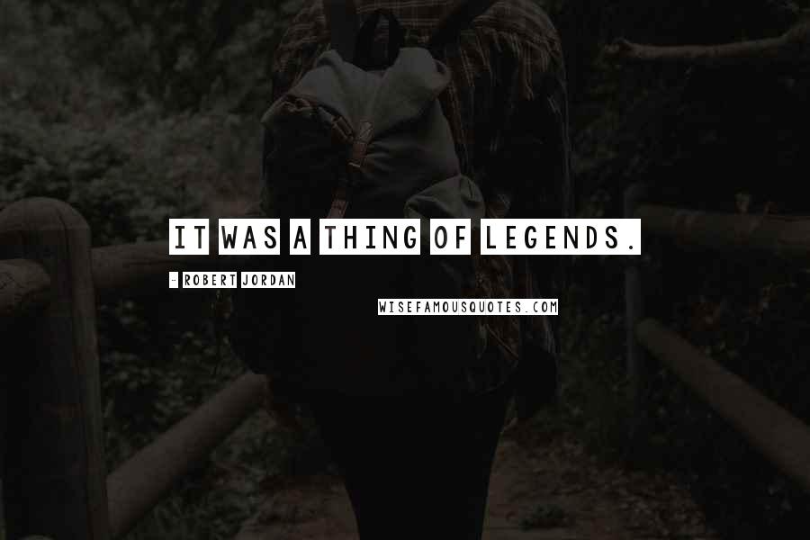 Robert Jordan Quotes: It was a thing of legends.