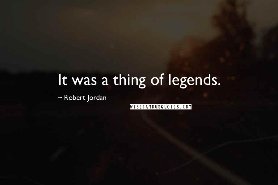 Robert Jordan Quotes: It was a thing of legends.