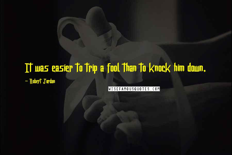 Robert Jordan Quotes: It was easier to trip a fool than to knock him down.
