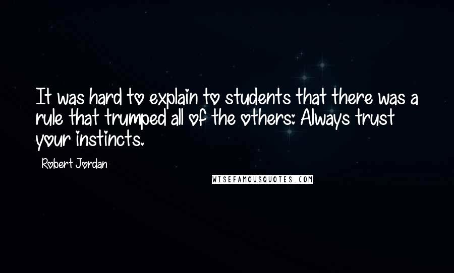 Robert Jordan Quotes: It was hard to explain to students that there was a rule that trumped all of the others: Always trust your instincts.