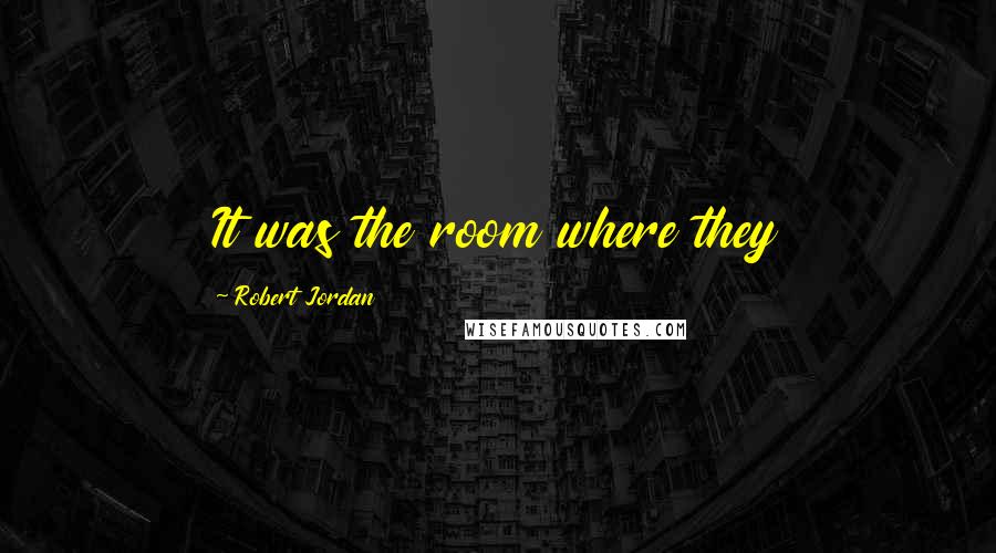 Robert Jordan Quotes: It was the room where they